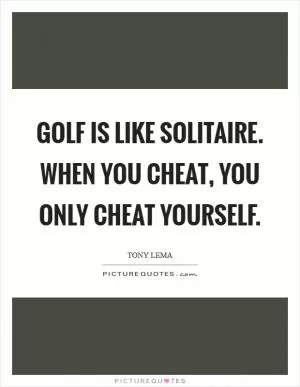 Golf is like solitaire. When you cheat, you only cheat yourself Picture Quote #1