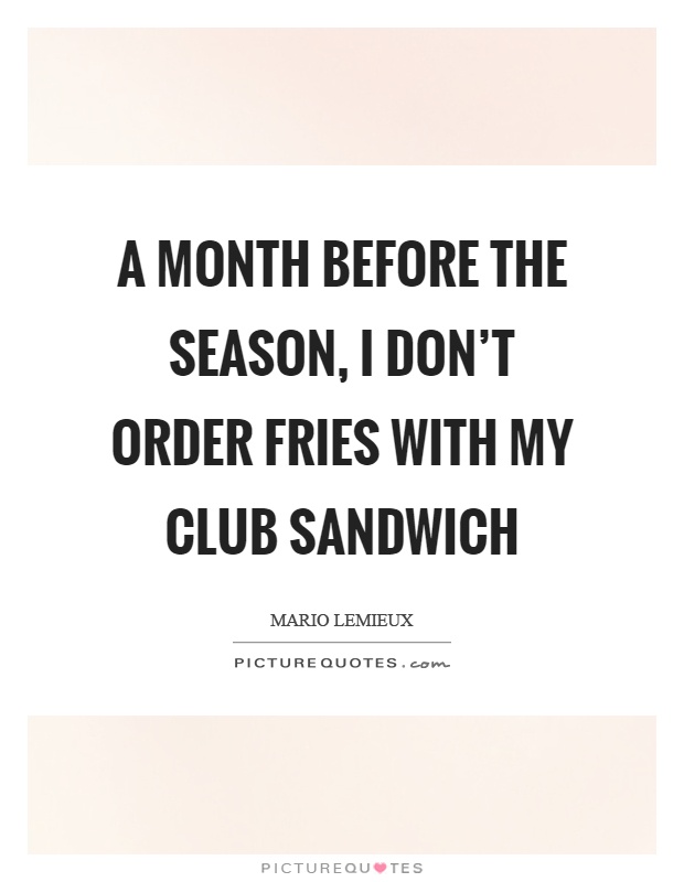 A month before the season, I don't order fries with my club sandwich Picture Quote #1