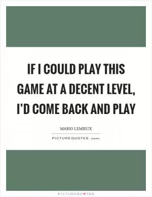 If I could play this game at a decent level, I’d come back and play Picture Quote #1
