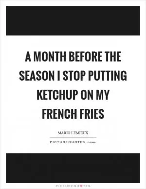 A month before the season I stop putting ketchup on my french fries Picture Quote #1