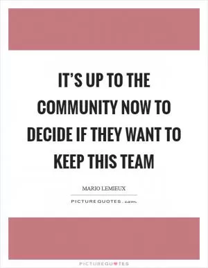 It’s up to the community now to decide if they want to keep this team Picture Quote #1