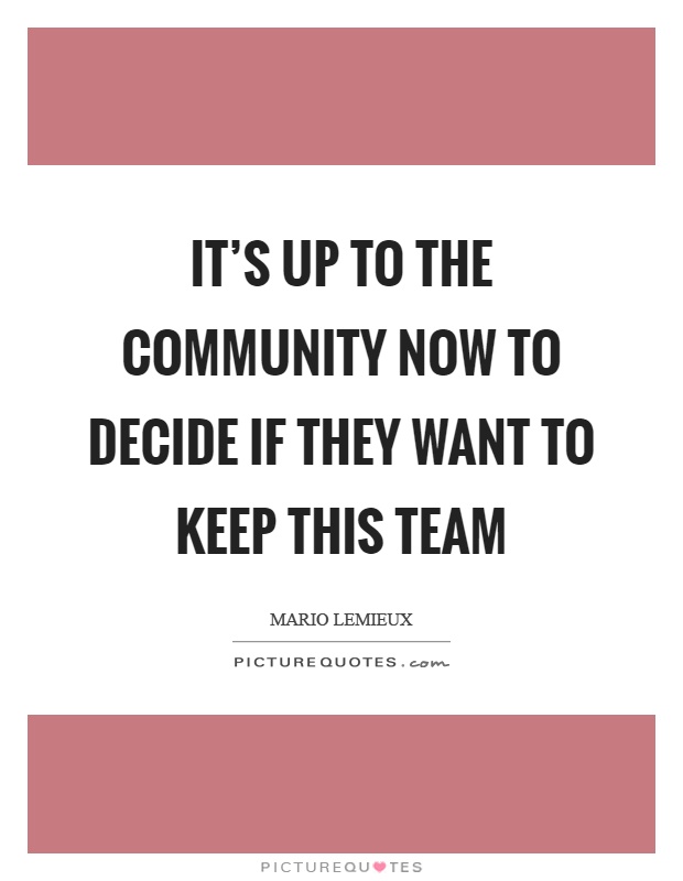 It's up to the community now to decide if they want to keep this team Picture Quote #1