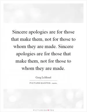 Sincere apologies are for those that make them, not for those to whom they are made. Sincere apologies are for those that make them, not for those to whom they are made Picture Quote #1