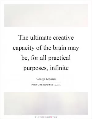 The ultimate creative capacity of the brain may be, for all practical purposes, infinite Picture Quote #1