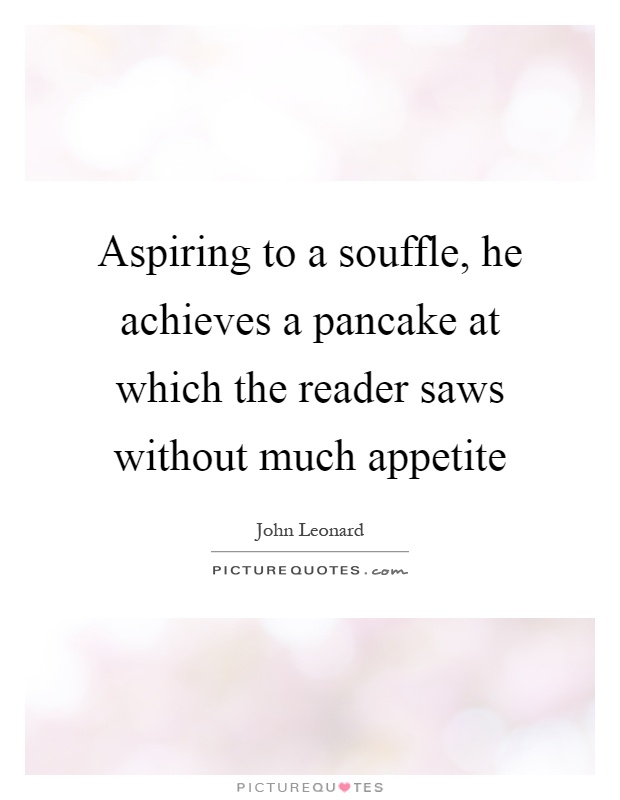Aspiring to a souffle, he achieves a pancake at which the reader saws without much appetite Picture Quote #1