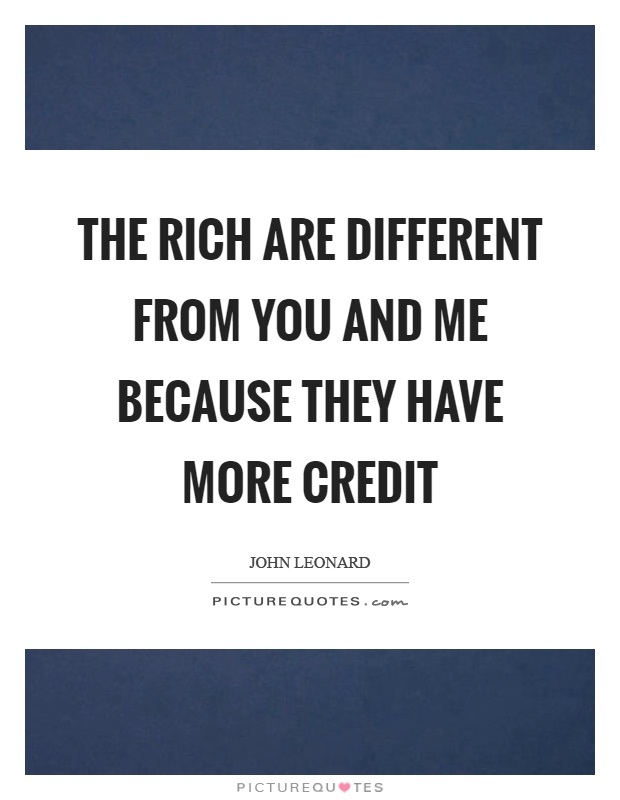 The rich are different from you and me because they have more credit Picture Quote #1