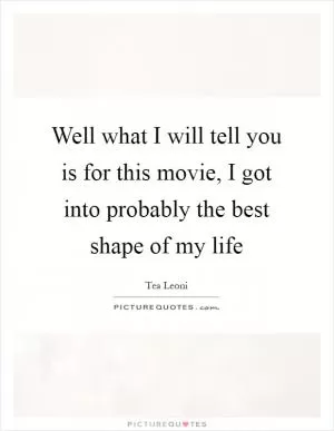Well what I will tell you is for this movie, I got into probably the best shape of my life Picture Quote #1