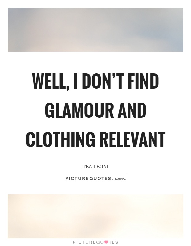 Well, I don't find glamour and clothing relevant Picture Quote #1