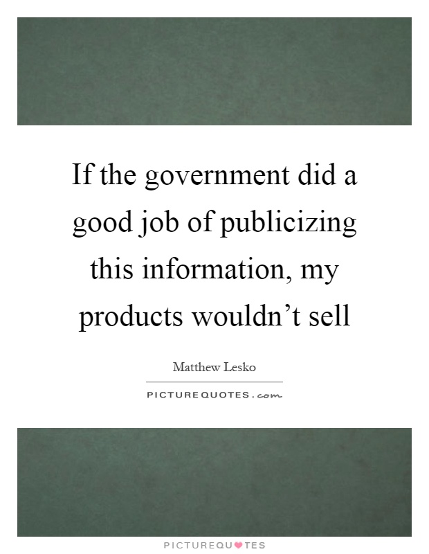If the government did a good job of publicizing this information, my products wouldn't sell Picture Quote #1