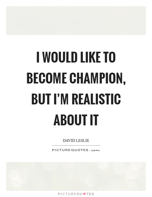 I would like to become champion, but I'm realistic about it Picture Quote #1