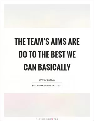 The team’s aims are do to the best we can basically Picture Quote #1