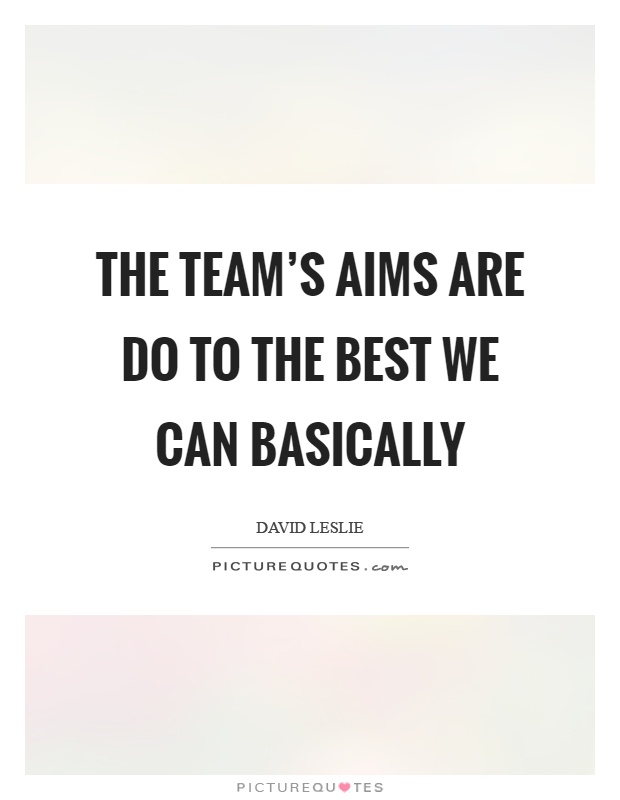 The team's aims are do to the best we can basically Picture Quote #1