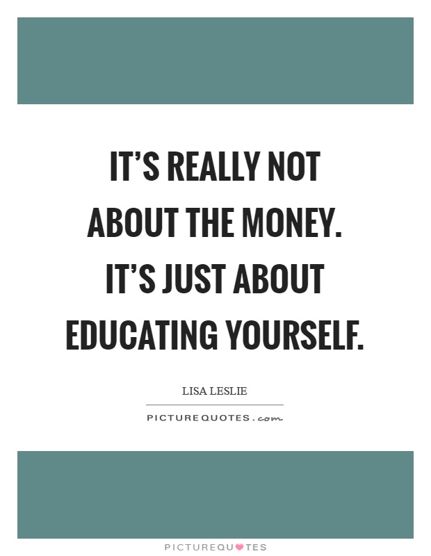 It's really not about the money. It's just about educating yourself Picture Quote #1