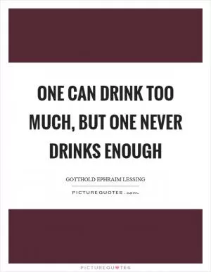 One can drink too much, but one never drinks enough Picture Quote #1