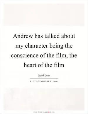 Andrew has talked about my character being the conscience of the film, the heart of the film Picture Quote #1