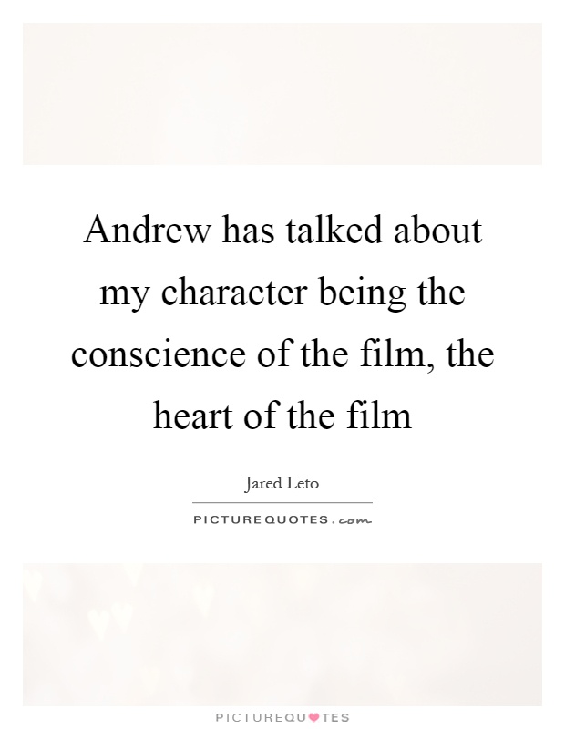 Andrew has talked about my character being the conscience of the film, the heart of the film Picture Quote #1