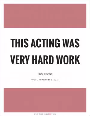 This acting was very hard work Picture Quote #1