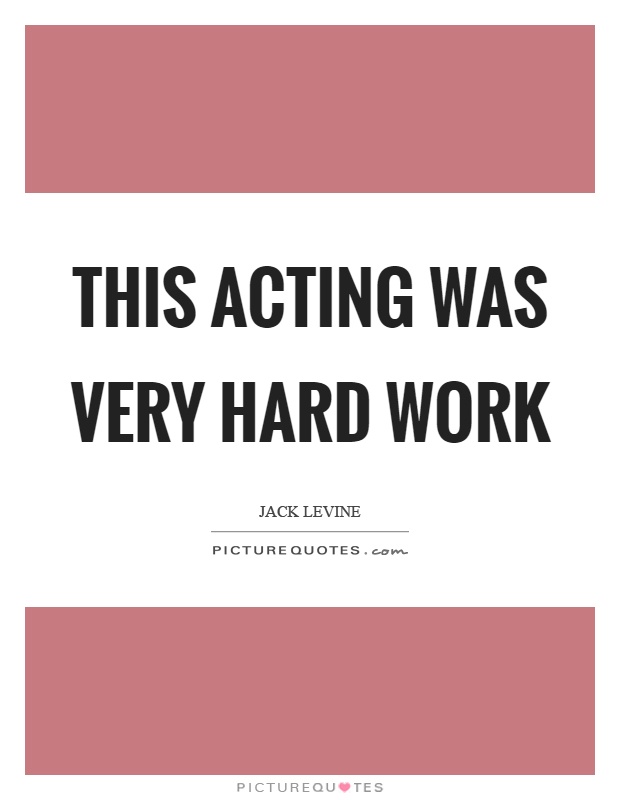 This acting was very hard work Picture Quote #1