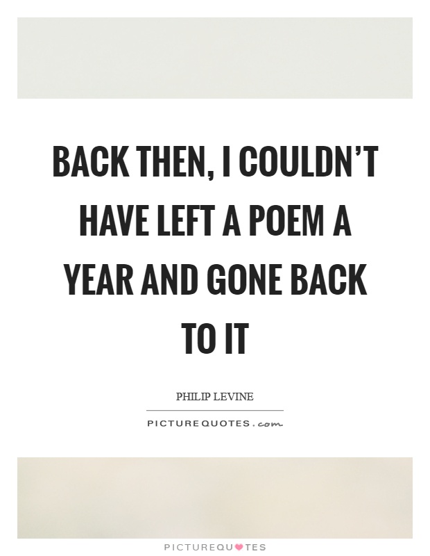 Back then, I couldn't have left a poem a year and gone back to it Picture Quote #1