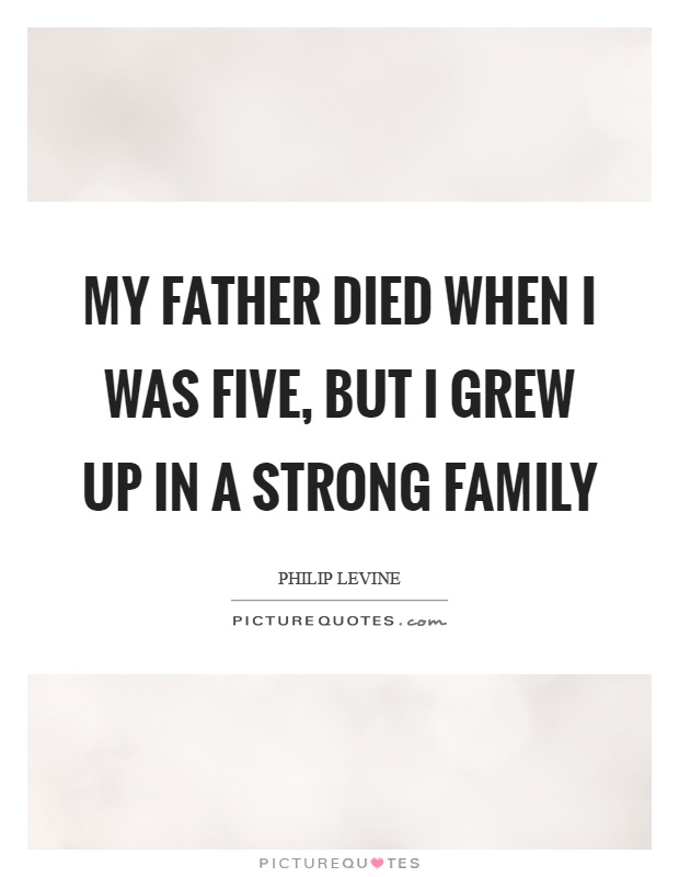 My father died when I was five, but I grew up in a strong family Picture Quote #1