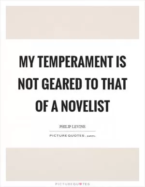 My temperament is not geared to that of a novelist Picture Quote #1