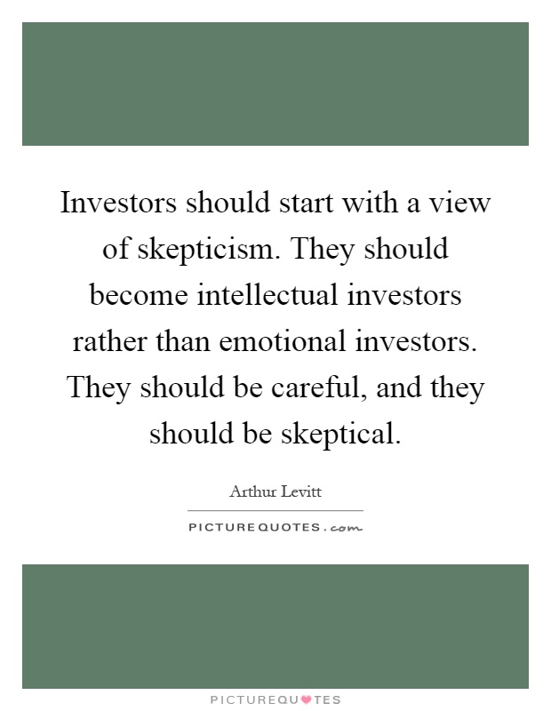Investors should start with a view of skepticism. They should become intellectual investors rather than emotional investors. They should be careful, and they should be skeptical Picture Quote #1