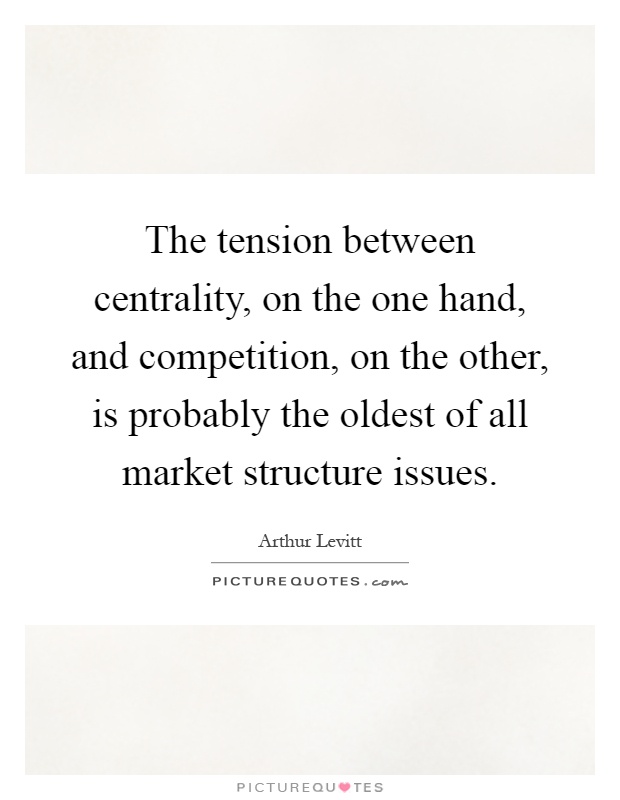 The tension between centrality, on the one hand, and competition, on the other, is probably the oldest of all market structure issues Picture Quote #1