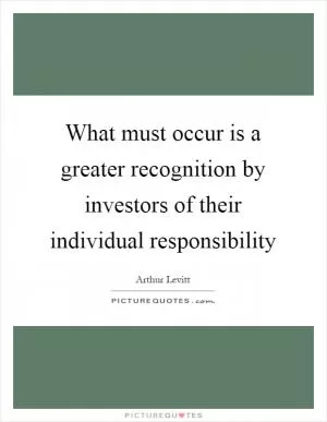 What must occur is a greater recognition by investors of their individual responsibility Picture Quote #1