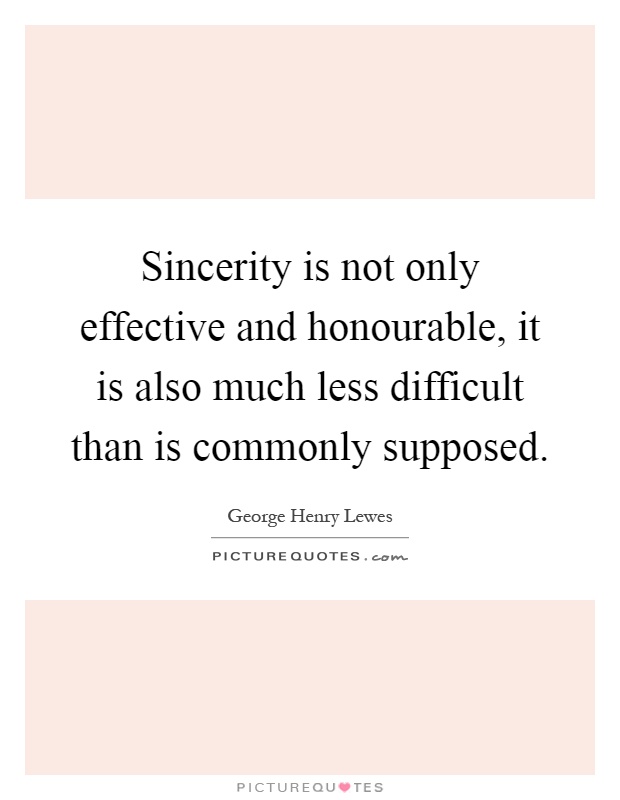 Sincerity is not only effective and honourable, it is also much less difficult than is commonly supposed Picture Quote #1