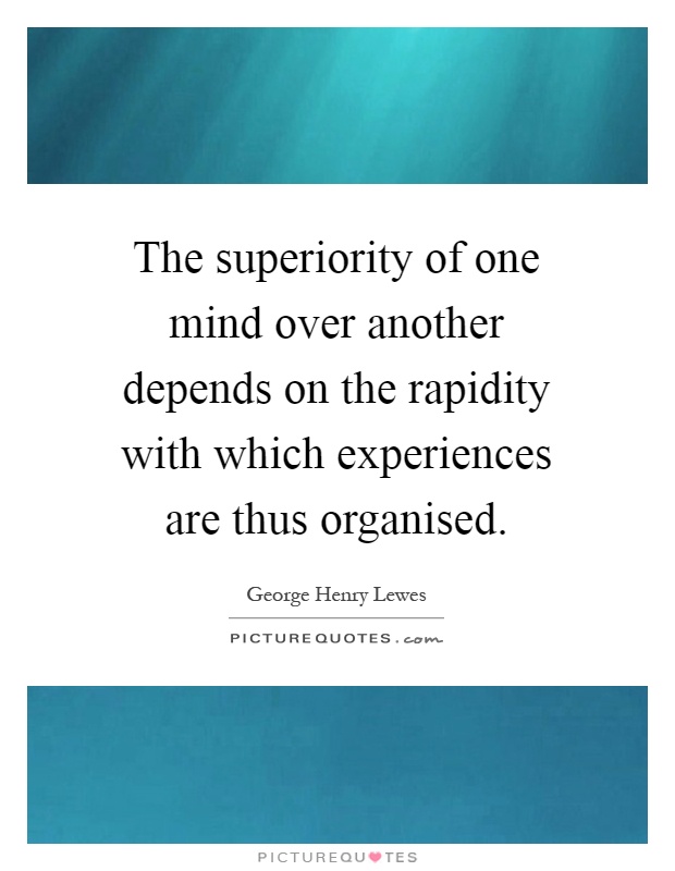 The superiority of one mind over another depends on the rapidity with which experiences are thus organised Picture Quote #1