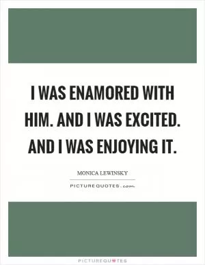 I was enamored with him. And I was excited. And I was enjoying it Picture Quote #1