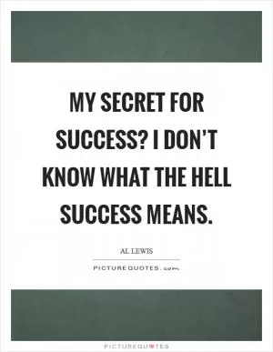 My secret for success? I don’t know what the hell success means Picture Quote #1