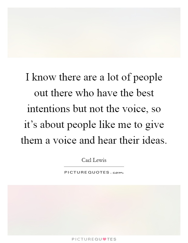 I know there are a lot of people out there who have the best intentions but not the voice, so it's about people like me to give them a voice and hear their ideas Picture Quote #1