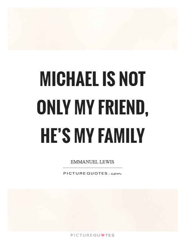 Michael is not only my friend, he's my family Picture Quote #1