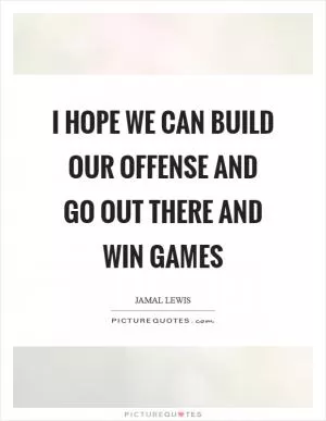 I hope we can build our offense and go out there and win games Picture Quote #1