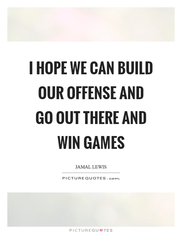 I hope we can build our offense and go out there and win games Picture Quote #1