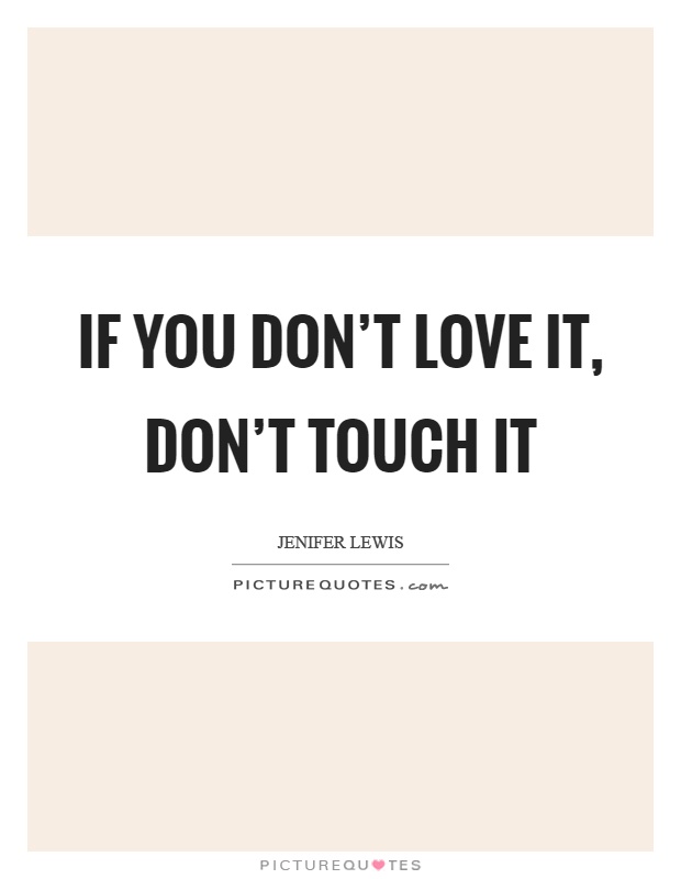 If you don't love it, don't touch it Picture Quote #1