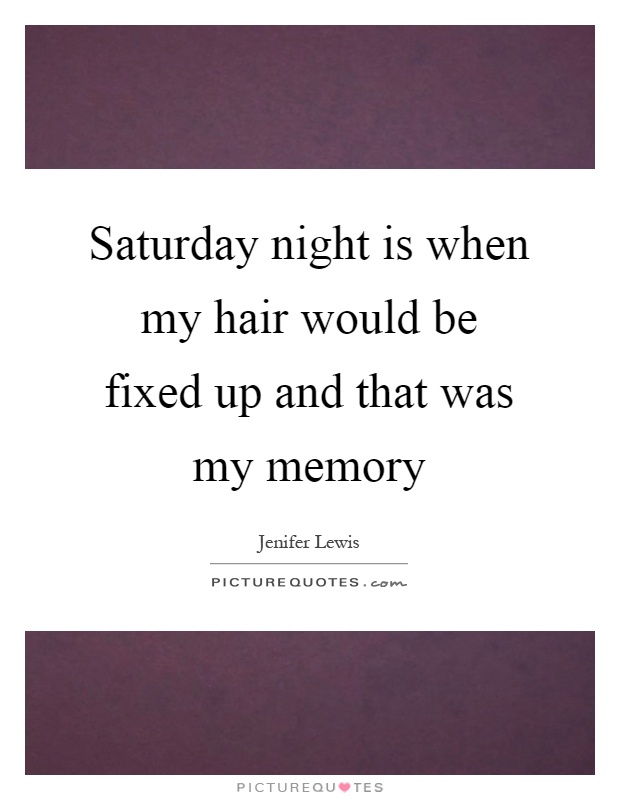 Saturday night is when my hair would be fixed up and that was my memory Picture Quote #1