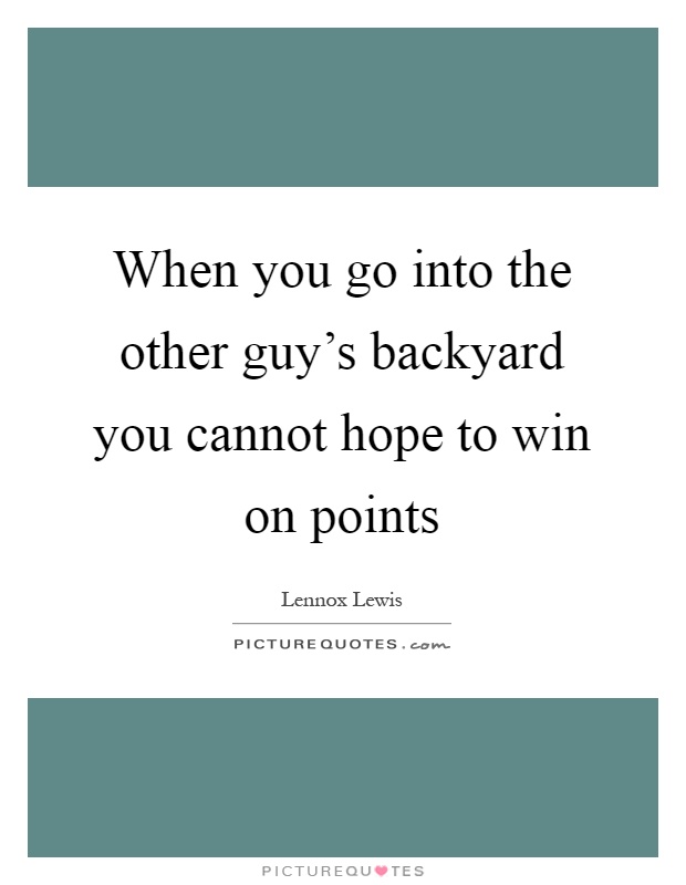 When you go into the other guy's backyard you cannot hope to win on points Picture Quote #1