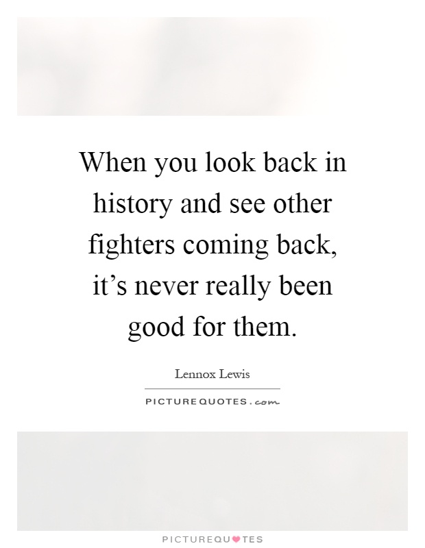 When you look back in history and see other fighters coming back, it's never really been good for them Picture Quote #1