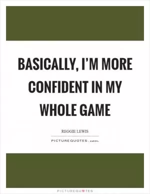Basically, I’m more confident in my whole game Picture Quote #1