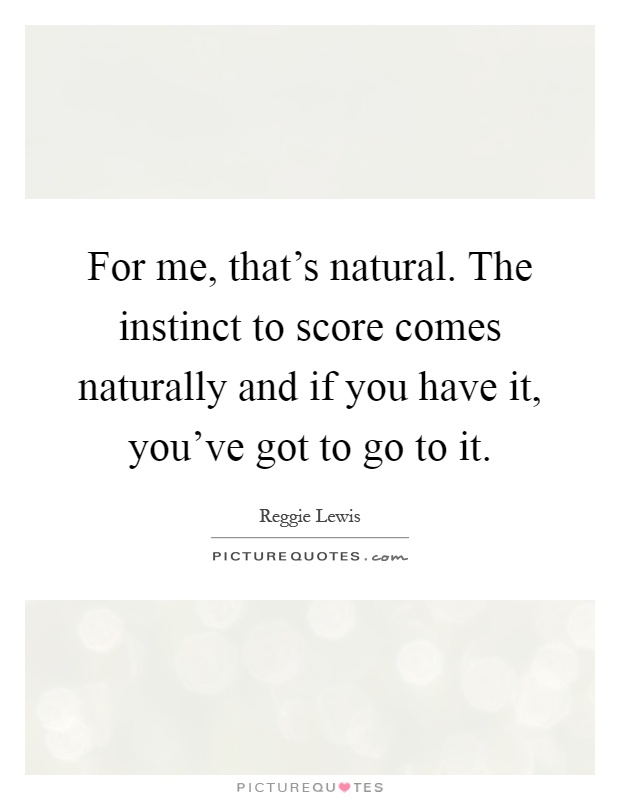 For me, that's natural. The instinct to score comes naturally and if you have it, you've got to go to it Picture Quote #1