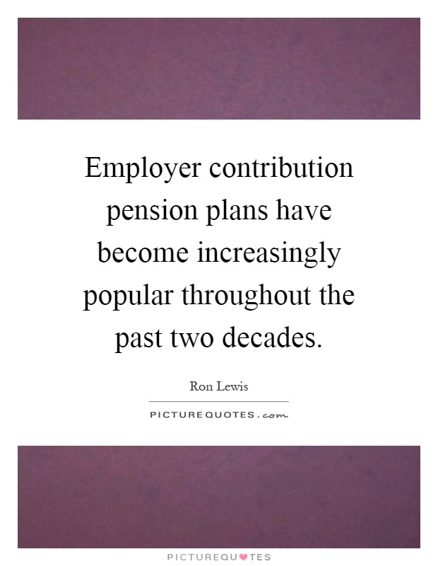 Employer contribution pension plans have become increasingly popular throughout the past two decades Picture Quote #1