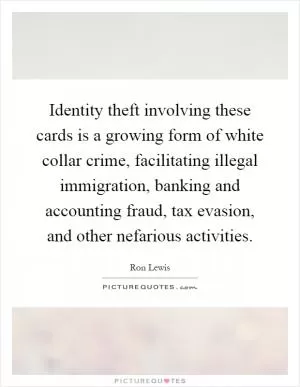 Identity theft involving these cards is a growing form of white collar crime, facilitating illegal immigration, banking and accounting fraud, tax evasion, and other nefarious activities Picture Quote #1