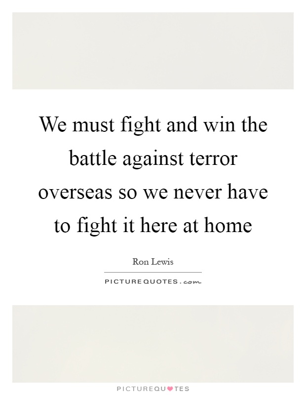 We must fight and win the battle against terror overseas so we never have to fight it here at home Picture Quote #1