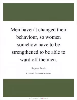 Men haven’t changed their behaviour, so women somehow have to be strengthened to be able to ward off the men Picture Quote #1