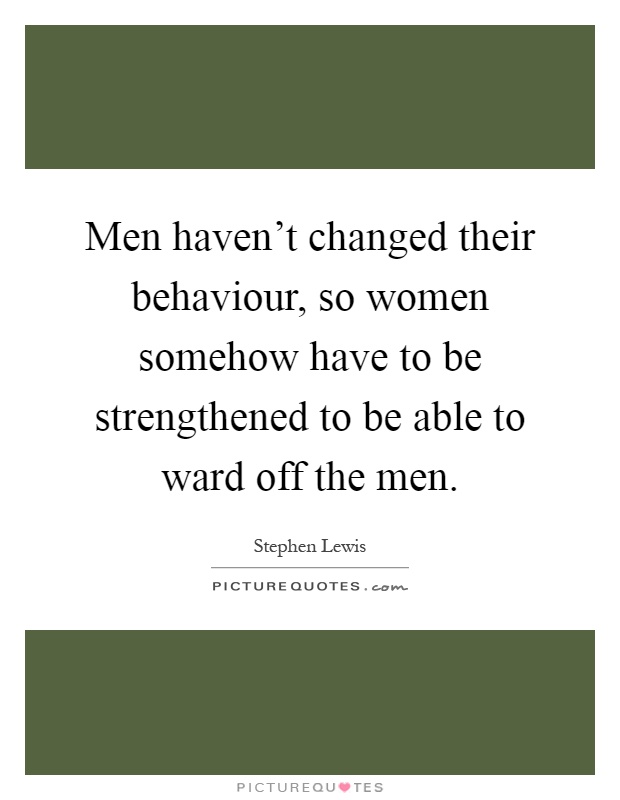 Men haven't changed their behaviour, so women somehow have to be strengthened to be able to ward off the men Picture Quote #1