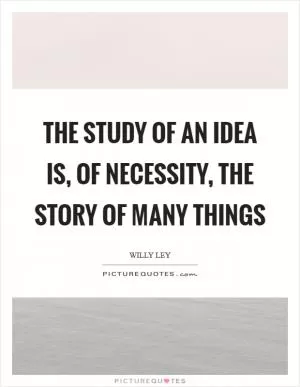 The study of an idea is, of necessity, the story of many things Picture Quote #1