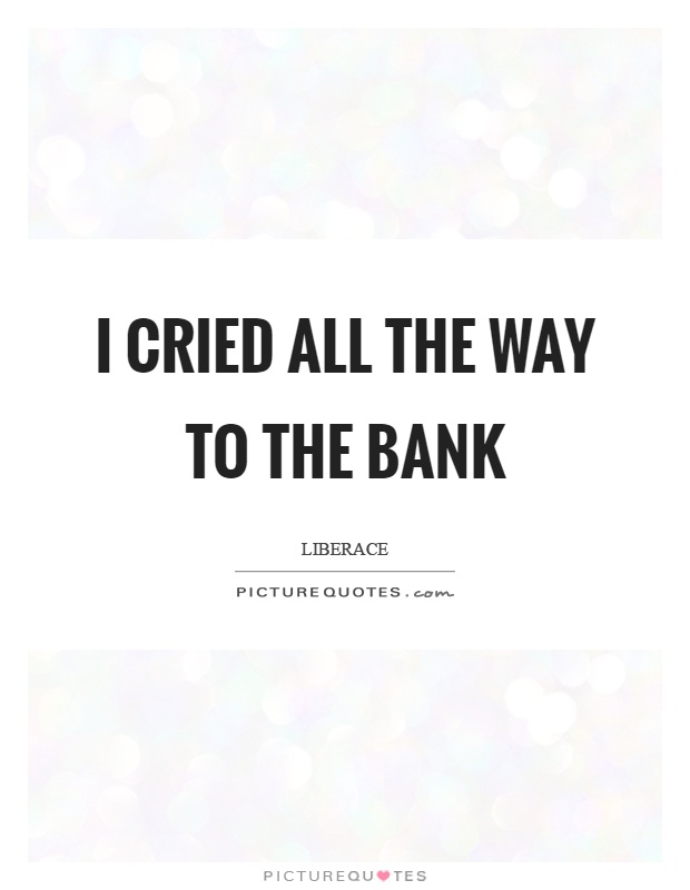 I cried all the way to the bank Picture Quote #1