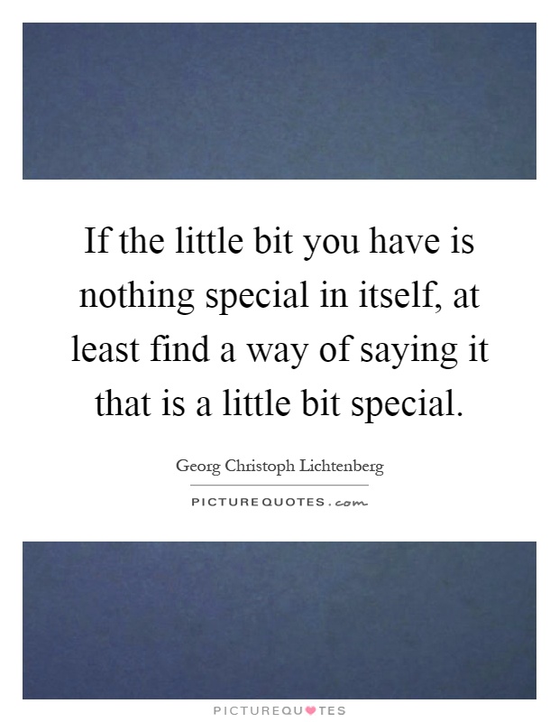 If the little bit you have is nothing special in itself, at least find a way of saying it that is a little bit special Picture Quote #1